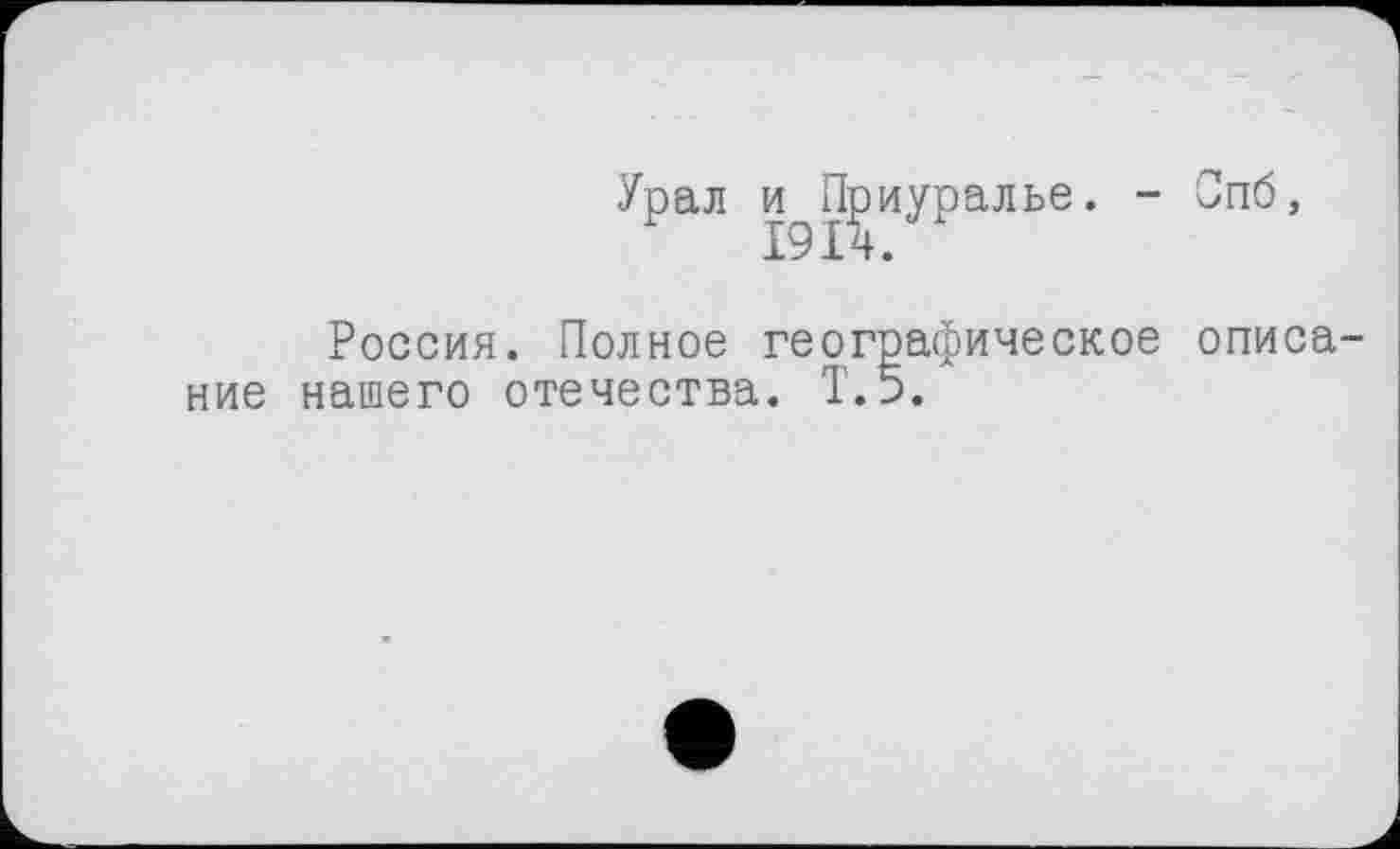 ﻿Урал и^Приуралье.
Спб,
Россия. Полное географическое описание нашего отечества. Т.5.